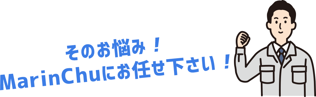 そのお悩み！MarinChuにお任せ下さい！