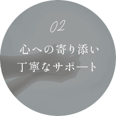  心への寄り添い　丁寧なサポ―ト