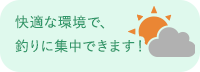 快適な環境で、釣りに集中できます！