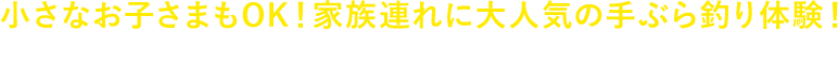 小さなお子さまもOK!家族連れに大人気の手ぶら釣り体験!