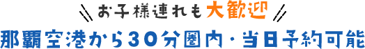 お子様連れも大歓迎！那覇空港から30分圏内・当日予約可能