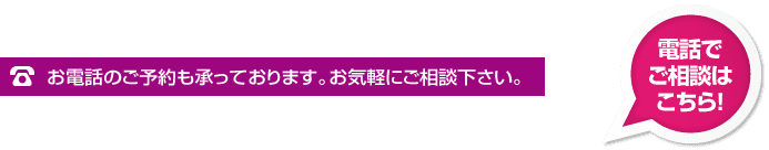 お電話でのご予約も承っております。お気軽にご相談下さい。